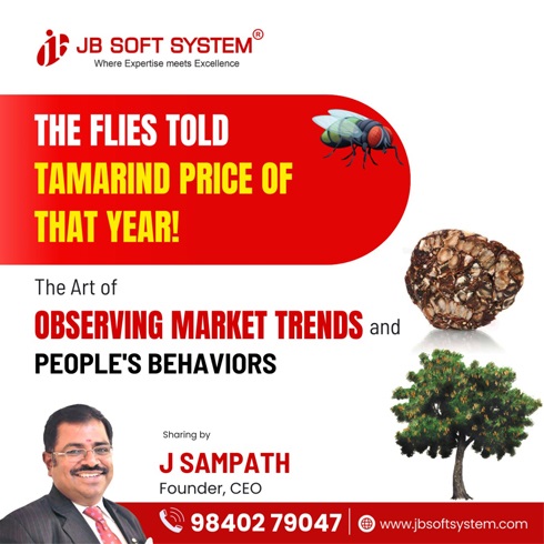 The Flies Told Tamarind Price of That Year! The Art of Observing Market Trends and Peoples Behaviors - Sharing by J Sampath, Founder and CEO of JB Soft System The Flies Told Tamarind Price of That Year! The Art of Observing Market Trends and Peoples Behaviors - Sharing by J Sampath, Founder and CEO of JB Soft System